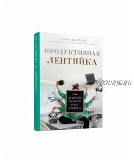 Продуктивная лентяйка. Как не делать лишнего и все успевать (Тоня Далтон)