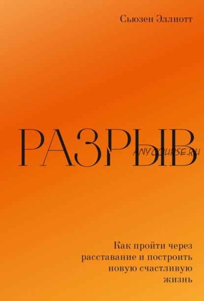 Разрыв. Как пережить расставание и построить новую счастливую жизнь (Сьюзен Эллиотт)