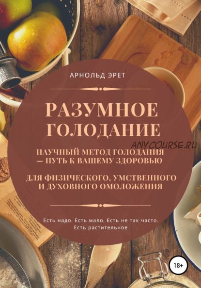 Разумное голодание. Научный метод голодания – путь к вашему здоровью (Арнольд Эрет)