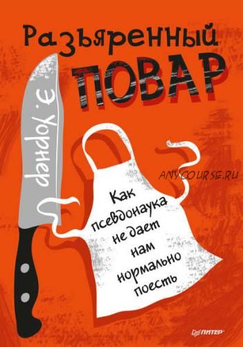 Разъяренный повар. Как псевдонаука не дает нам нормально поесть (Энтони Уорнер)