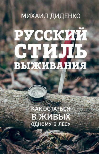 Русский стиль выживания. Как остаться в живых одному в лесу (Михаил Диденко)