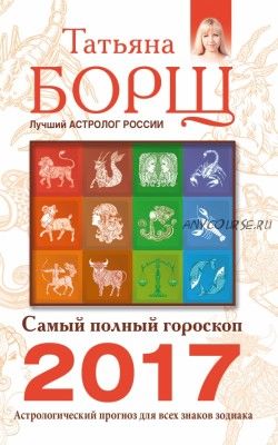 Самый полный гороскоп на 2017 год. Астрологический прогноз для всех знаков Зодиака (Татьяна Борщ)