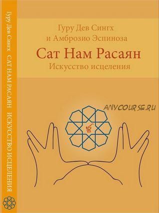 Сат Нам Расаян – искусство исцеления (Гуру Дев Сингх, Амброзио Эспиноза)