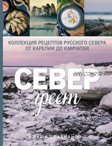 Север греет. Коллекция рецептов Русского Севера от Карелии до Камчатки (Рашид Рахманов)