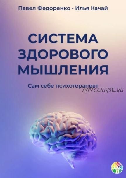 Система здорового мышления. Сам себе психотерапевт (Илья Качай, Павел Федоренко)