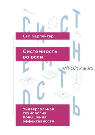 Системность во всем. Универсальная технология повышения эффективности (Сэм Карпентер)