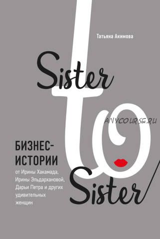 Sister to sister. Бизнес-истории от удивительных женщин (Татьяна Акимова)