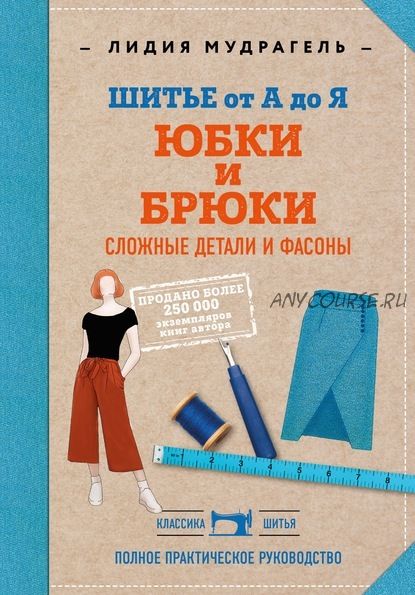 Шитье от А до Я. Юбки и брюки. Сложные детали и фасоны (Лидия Мудрагель)