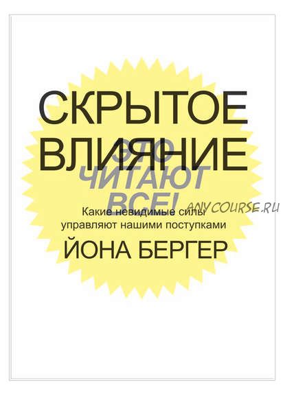 Скрытое влияние. Какие невидимые силы управляют нашими поступками (Йона Бергер)