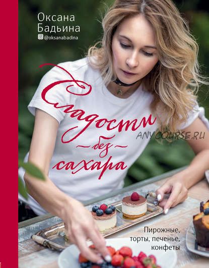 Сладости без сахара. Пирожные, торты, печенье, конфеты (Оксана Бадьина)