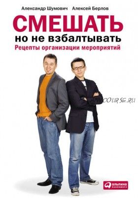 Смешать, но не взбалтывать: Рецепты организации мероприятий (Александр Шумович)