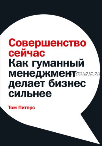 Совершенство сейчас. Как гуманный менеджмент делает бизнес сильнее (Том Питерс)