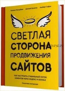 Светлая сторона продвижения сайтов. Пошаговая инструкция (Альберт Сафин, Дмитрий Булатов, Миндубаев)