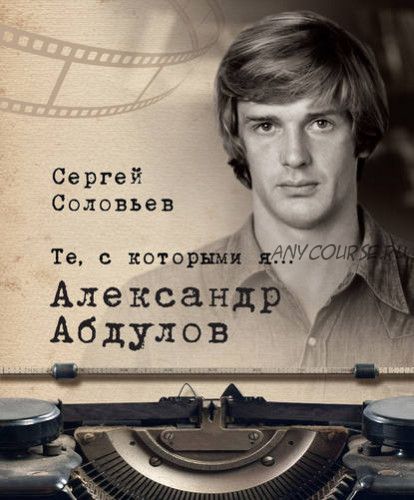 Те, с которыми я… Александр Абдулов (Сергей Соловьев)