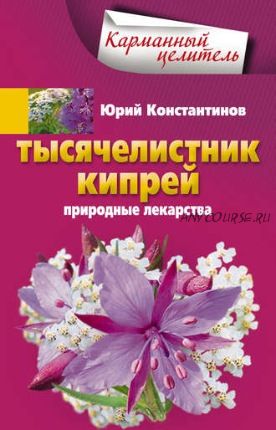 Тысячелистник, кипрей. Природные лекарства (Юрий Константинов)