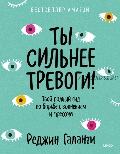 Ты сильнее тревоги! Твой полный гид по борьбе с волнением и стрессом (Реджин Галанти)