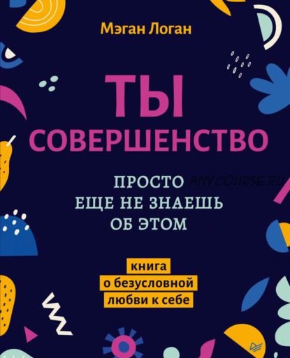 Ты совершенство. Просто еще не знаешь об этом. Книга о безусловной любви к себе (Мэган Логан)