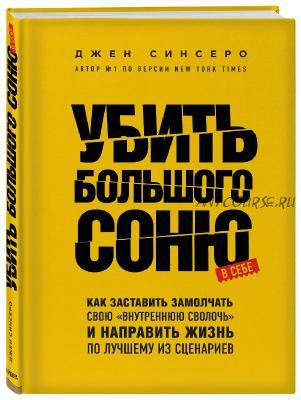 Убить Большого Соню. Как заставить замолчать свою «внутреннюю сволочь» (Джен Синсеро)