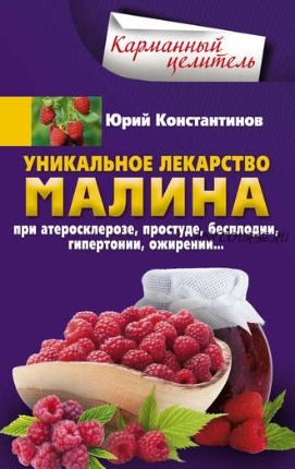 Уникальное лекарство малина. При атеросклерозе, простуде, бесплодии, гипертонии (Юрий Константинов)