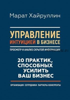 Управление интуицией в бизнесе. Просмотр и анализ скрытой информации (Марат Хайруллин)