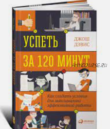 Успеть за 120 минут: Как создать условия для максимально эффективной работы (Джош Дэвис)