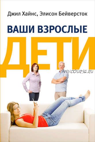 Ваши взрослые дети. Руководство для родителей (Джил Хайнс)