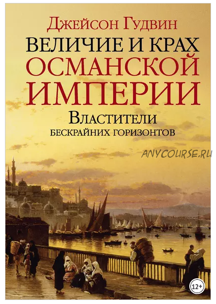 Величие и крах Османской империи. Властители бескрайних горизонтов (Джейсон Гудвин)