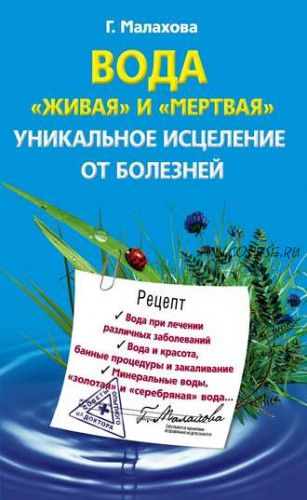 Вода «живая» и «мертвая». Уникальное исцеление от болезней (Галина Малахова)