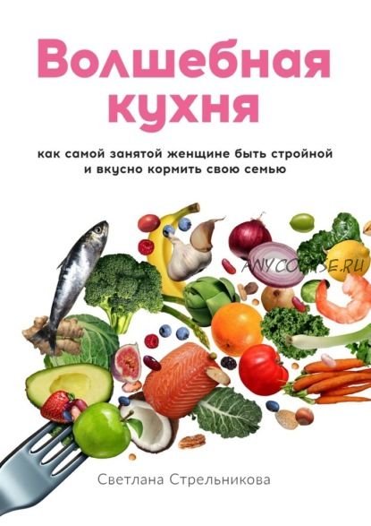 Волшебная кухня. Как самой занятой женщине быть стройной (Светлана Стрельникова)