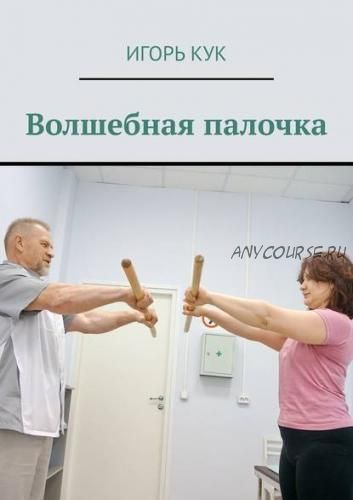 Волшебная палочка. Доступная система изометрической гимнастики (Игорь Кук)