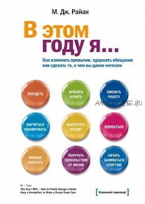 В этом году я… Как изменить привычки, сдержать обещания или сделать то, о чем мечтали (М. Дж. Райан)