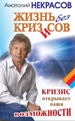 Жизнь без кризисов. Кризис открывает ваши возможности (Анатолий Некрасов)