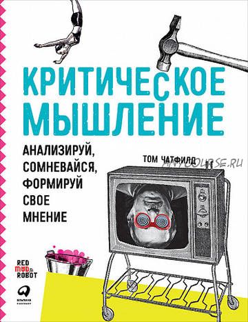 [Альпина] Критическое мышление. Анализируй, сомневайся, формируй свое мнение (Том Чатфилд)