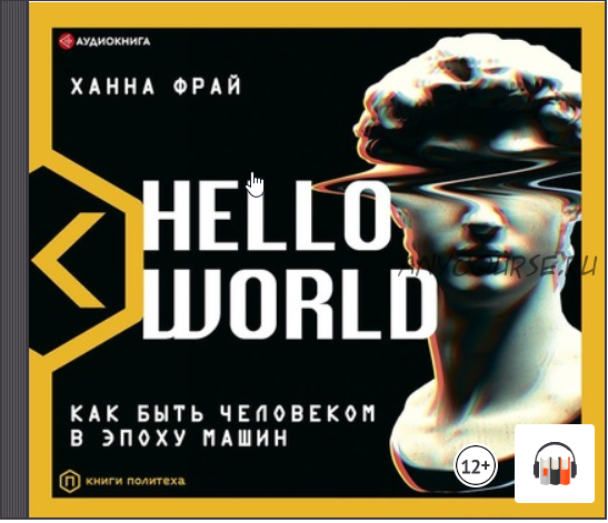 [Аудиокнига] Hello World. Как быть человеком в эпоху машин (Ханна Фрай)