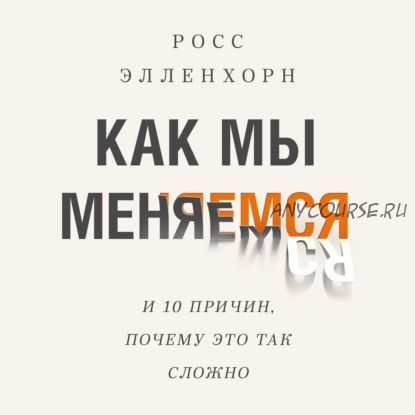 [Аудиокнига] Как мы меняемся. И десять причин, почему это так сложно (Росс Элленхорн)