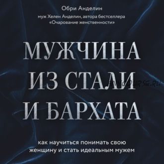 [Аудиокнига] Мужчина из стали и бархата. Как научиться понимать свою женщину (Обри Анделин)