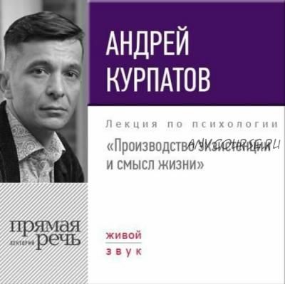 [Аудиокнига] Производство экзистенции и смысл жизни (Андрей Курпатов)