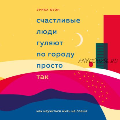 [Аудиокнига] Счастливые люди гуляют по городу просто так. Как научиться жить не спеша (Эрика Оуэн)