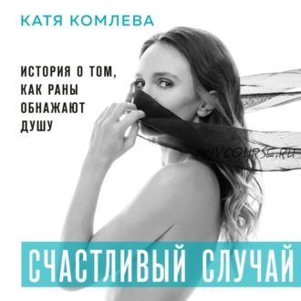 [Аудиокнига] Счастливый случай. История о том, как раны обнажают душу (Катя Комлева)