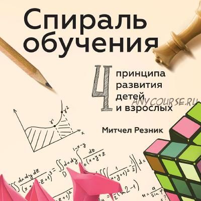 [Аудиокнига] Спираль обучения. 4 принципа развития детей и взрослых (Митчел Резник)