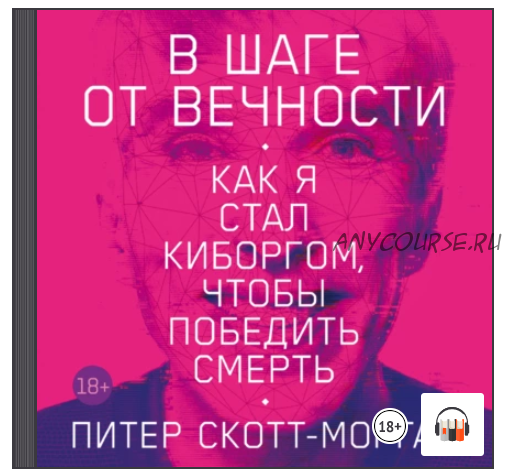 [Аудиокнига] В шаге от вечности. Как я стал киборгом, чтобы победить смерть (Питер Скотт-Морган)