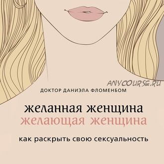 [Аудиокнига] Желанная женщина, желающая женщина. Как раскрыть свою сексуальность (Даниэла Фломенбом)