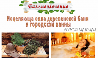 Бальнеолечение. Исцеляющая сила деревенской бани и городской ванны (Ольга Спиридонова)