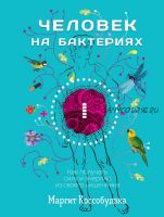 Человек на бактериях. Как получить силу и энергию из своего кишечника (Маргит Коссобудзка)