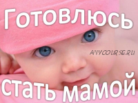 Готовлюсь стать мамой (Ольга Панкова)