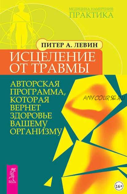 Исцеление от травмы. Авторская программа, которая вернет здоровье вашему организму (Питер Левин)