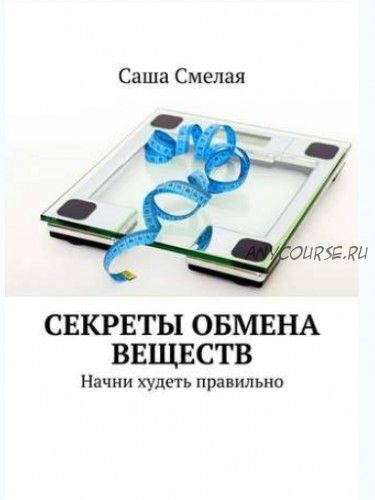 Секреты обмена веществ. Начни худеть правильно (Саша Смелая)