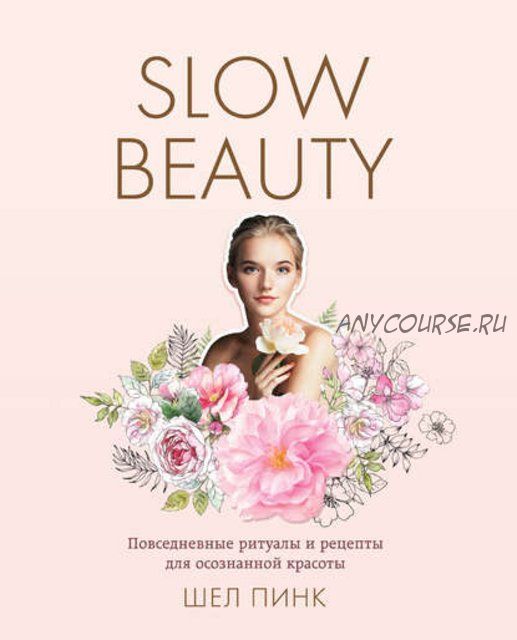 Slow Beauty. Повседневные ритуалы и рецепты для осознанной красоты (Шел Пинк)