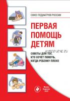 Союз педиатров России. Первая помощь детям. Советы для тех, кто хочет помочь, когда ребенку плохо