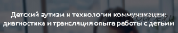 [Мерсибо] Детский аутизм и технологии коммуникации: диагностика и трансляция опыта работы с детьми